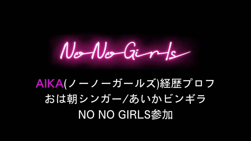 AIKA(ノーノーガールズ)経歴プロフ おは朝シンガーあいかビンギラNo No Girls参加