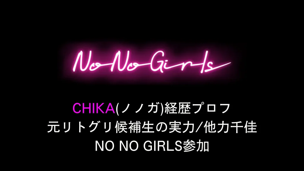 CHIKA(ノノガ)経歴プロフ 元リトグリ候補生の実力他力千佳No No Girls参加