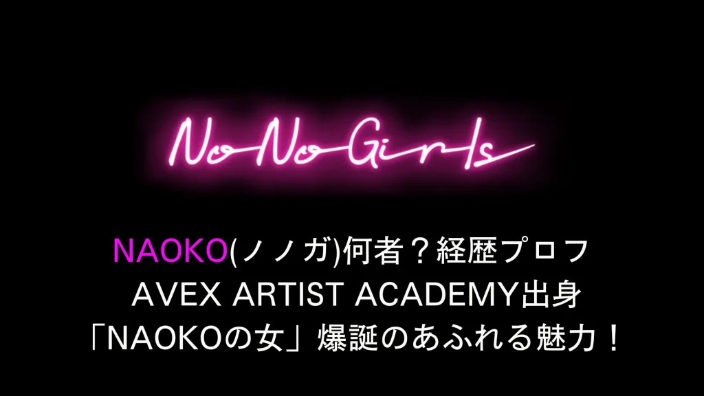 NAOKO(ノノガ)何者？経歴プロフ avex artist academy出身「NAOKOの女」爆誕のあふれる魅力！