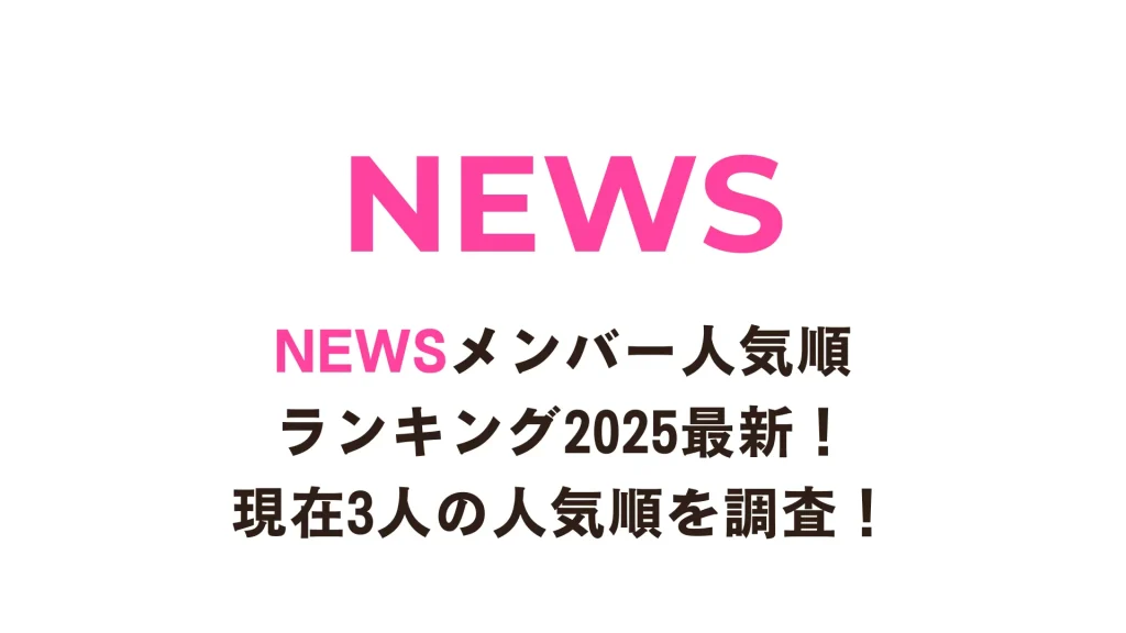 NEWSメンバー人気順ランキング2025最新！現在3人の人気順を調査！