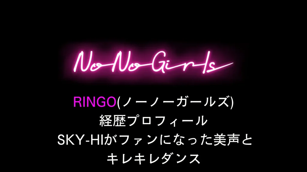 RINGO(ノーノーガールズ)経歴プロフ SKY-HIがファンになった美声とキレキレダンスNo No Girls参加