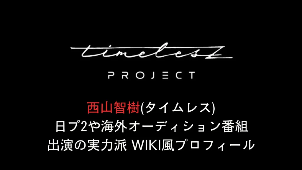 西山智樹(タイプロ)日プ2や海外オーディション番組出演の実力派 wikiプロフィール