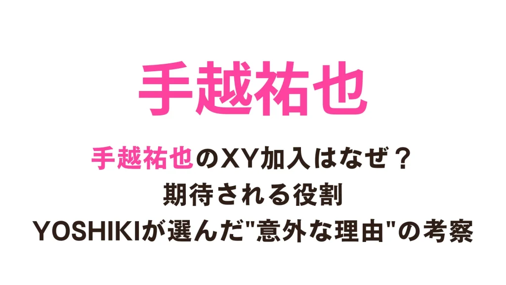 【深掘り解説】手越祐也のXY加入はなぜ？期待される役割｜YOSHIKIが選んだ"意外な理由"の考察