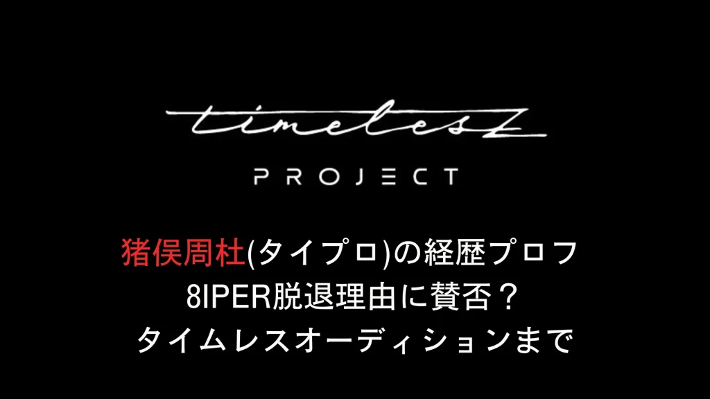 猪俣周杜(タイプロ)の経歴プロフ 8iper脱退理由に賛否？タイムレスオーディションまで