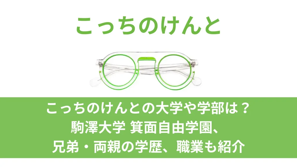 こっちのけんとの大学や学部は？駒澤大学 箕面自由学園、兄弟・両親の学歴、職業も紹介