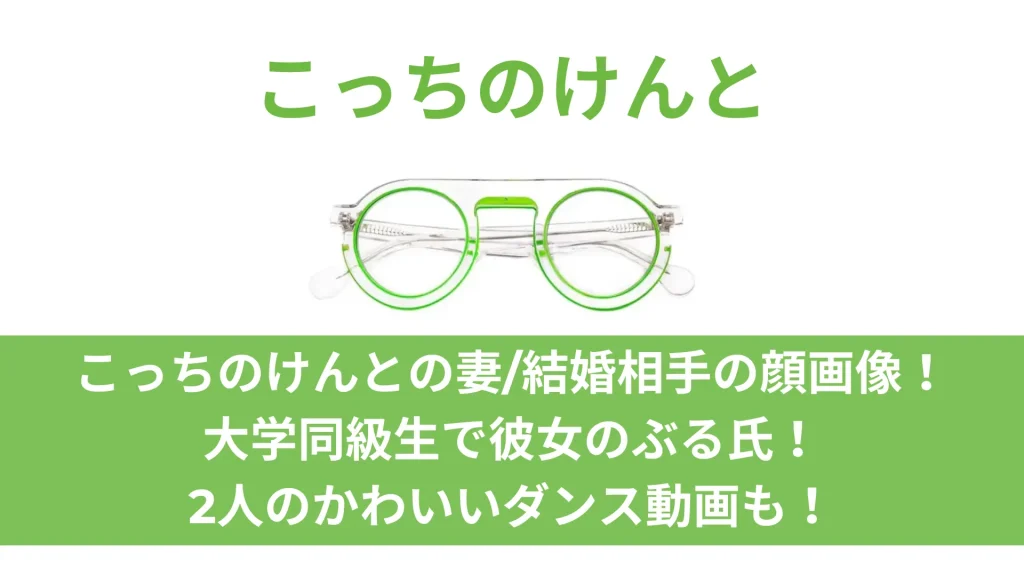 こっちのけんとの妻結婚相手の顔画像！大学同級生で彼女のぶる氏！2人のかわいいダンス動画も！