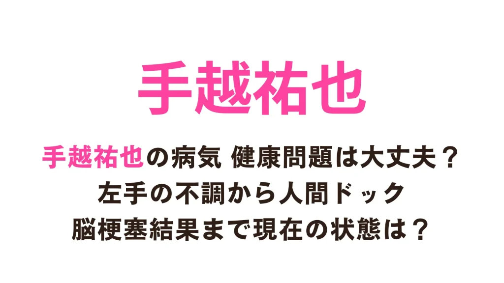 手越祐也の病気 健康問題は大丈夫？左手の不調から人間ドック脳梗塞結果まで現在の状態は？