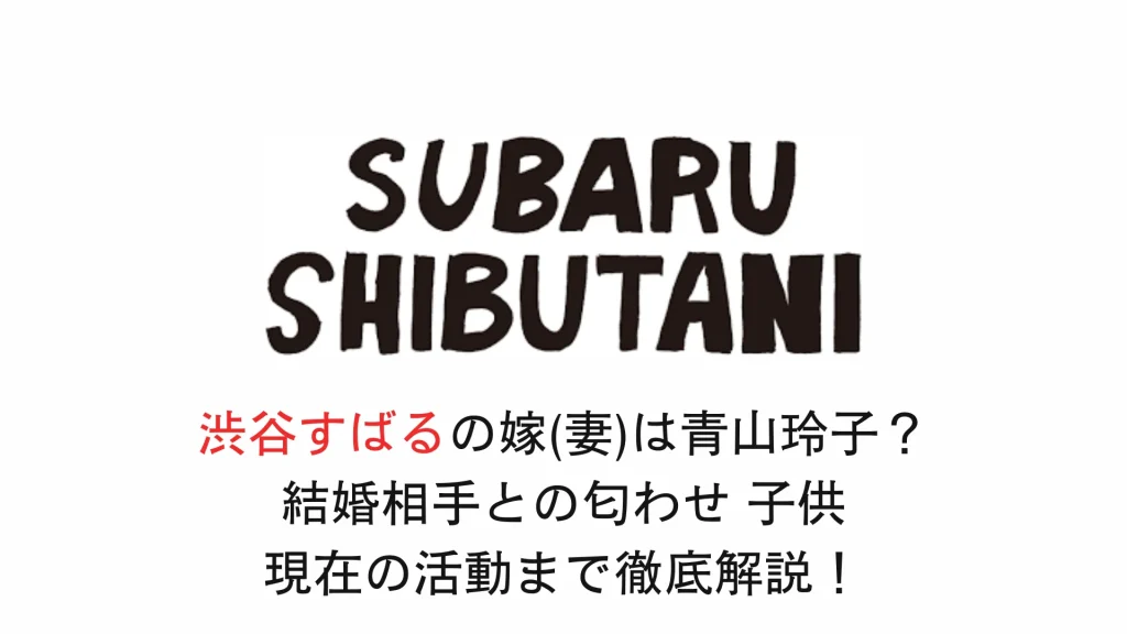 渋谷すばるの嫁(妻)は青山玲子？結婚相手との匂わせ 子供 現在の活動まで徹底解説！