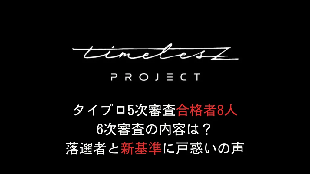 【最新】タイプロ5次審査合格者8人/6次審査の内容は？落選者と新基準に戸惑いの声