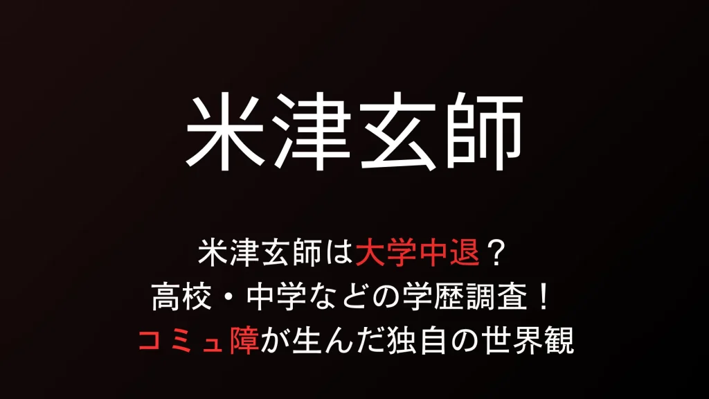 米津玄師は大学中退？高校・中学などの学歴調査！コミュ障が生んだ独自の世界観